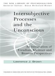 Intersubjective Processes and the Unconscious An Integration of Freudian, Kleinian and Bionian Perspectives,0415607000,9780415607001