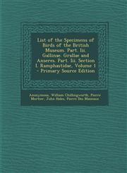 List of the Specimens of Birds of the British Museum. Part. III. Gallinae. Grallae and Anseres. Part. III. Section I. Ramphastidae, Volume 1 - Primary Vol. 1,1287604315,9781287604310
