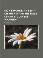 Dick's Works Volume 6;  An essay on the sin and the evils of covetousness,1154079406,9781154079401