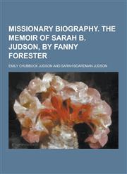 Missionary Biography. the Memoir of Sarah B. Judson, by Fanny Forester,1230318208,9781230318202