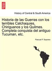 Historia de las Guerras con los terribles Calchaquies, Chiriguanos y los Quilmes. Completa conquista del antiguo Tucuman, etc.,1241474737,9781241474737
