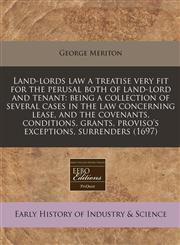 Land-lords law a treatise very fit for the perusal both of land-lord and tenant being a collection of several cases in the law concerning lease, and the covenants, conditions, grants, proviso's exceptions, surrenders (1697),1240830890,9781240830893