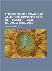 Fireside Reading Travel and Adventure Comprising Some of the Most Striking Naratives on Record,1150820802,9781150820809