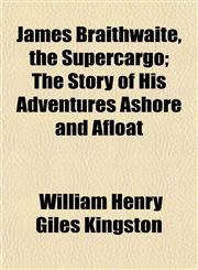 James Braithwaite, the Supercargo; The Story of His Adventures Ashore and Afloat,1152348345,9781152348349