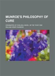 Munroe's Philosophy of Cure; Originated at Chelsea, Mass., in the Year 1856,1234398397,9781234398392