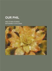 Our Phil; And Other Stories,1151643610,9781151643612