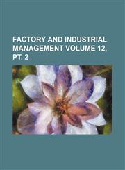 Factory and industrial management Volume 12, pt. 2,1236012100,9781236012104