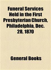 Funeral Services Held in the First Presbyterian Church, Philadelphia, Dec. 28, 1870,1154564894,9781154564891