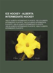 Ice Hockey - Alberta Intermediate Hockey 1920-21 Alberta Intermediate Playoffs, 1921-22 Alberta Intermediate Playoffs, 1923-24 Alberta Intermediate Playoffs, 1924-25 Alberta Intermediate Playoffs, 1925-26 Alberta Intermediate Playoffs, 1926-27 Alberta In,123475438X,9781234754389
