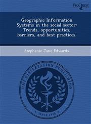 Geographic Information Systems in the social sector Trends, opportunities, barriers, and best practices.,1249074045,9781249074045