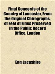 Final Concords of the Country of Lancaster, From the Original Chirographs, of Feet of Fines Preserved in the Public Record Office, London,115256773X,9781152567733