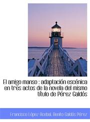 El amigo manso adaptación escénica en tres actos de la novela del mismo título de Pérez Galdós,1115725114,9781115725118