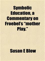 Symbolic Education, a Commentary on Froebel's "mother Play.",1152494376,9781152494374