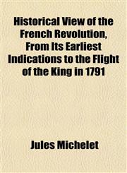 Historical View of the French Revolution, From Its Earliest Indications to the Flight of the King in 1791,1152621890,9781152621893