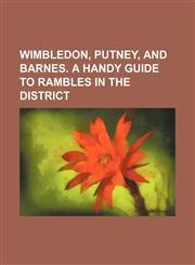 Wimbledon, Putney, and Barnes. A handy guide to rambles in the district,1151410535,9781151410535
