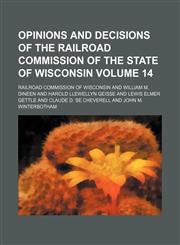 Opinions and decisions of the Railroad Commission of the State of Wisconsin Volume 14,1130449955,9781130449952