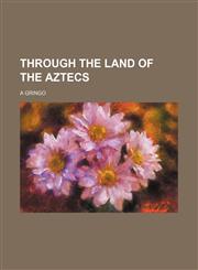 Through the land of the Aztecs,1154036677,9781154036671