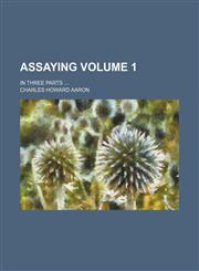 Assaying Volume 1; In three parts,1151546909,9781151546906