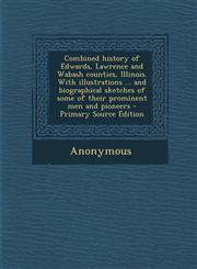 Combined History of Edwards, Lawrence and Wabash Counties, Illinois. with Illustrations ... and Biographical Sketches of Some of Their Prominent Men a,1287792049,9781287792048