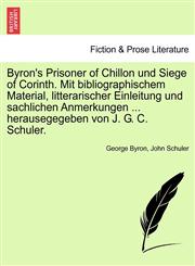 Byron's Prisoner of Chillon und Siege of Corinth. Mit bibliographischem Material, litterarischer Einleitung und sachlichen Anmerkungen ... herausegegeben von J. G. C. Schuler.,1241542287,9781241542283