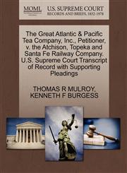The Great Atlantic & Pacific Tea Company, Inc., Petitioner, v. the Atchison, Topeka and Santa Fe Railway Company. U.S. Supreme Court Transcript of Record with Supporting Pleadings,1270473093,9781270473091