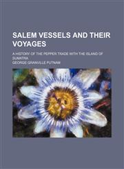 Salem Vessels and Their Voyages; A History of the Pepper Trade With the Island of Sumatra,1150808624,9781150808623