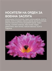 Nositeli na orden Za voenna zasluga Aleksandŭr Protogerov, Todor Aleksandrov, Georgi Vazov, Georgi Radkov, Nikola Zhekov, Vasil Kutinchev,1233986384,9781233986385
