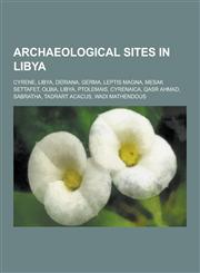 Archaeological Sites in Libya Cyrene, Libya, Deriana, Germa, Leptis Magna, Mesak Settafet, Olbia, Libya, Ptolemais, Cyrenaica, Qasr Ahmad, Sabratha,,1230560092,9781230560090