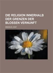 Die Religion Innerhalb Der Grenzen Der Blossen Vernunft,1234473925,9781234473921