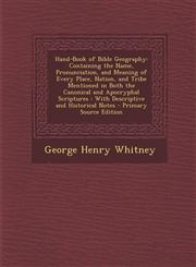 Hand-Book of Bible Geography Containing the Name, Pronunciation, and Meaning of Every Place, Nation, and Tribe Mentioned in Both the Canonical and,1294817418,9781294817413