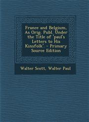 France and Belgium, as Orig. Publ. Under the Title of 'Paul's Letters to His Kinsfolk'.,128954199X,9781289541996