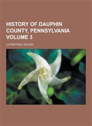 History of Dauphin County, Pennsylvania Volume 3,1230345124,9781230345123