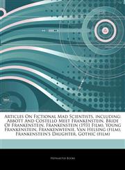 Articles On Fictional Mad Scientists, including Abbott And Costello Meet Frankenstein, Bride Of Frankenstein, Frankenstein (1931 Film), Young Frankenstein, Frankenweenie, Van Helsing (film), Frankenstein's Daughter, Gothic (film),1244240745,9781244240742