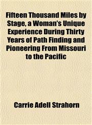 Fifteen Thousand Miles by Stage, a Woman's Unique Experience During Thirty Years of Path Finding and Pioneering From Missouri to the Pacific,1152461931,9781152461932