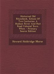 Historical Old Rhinebeck, Echoes Of Two Centuries A Hudson River And Post Road Colonial Town. When - Primary Source Edition,1295045346,9781295045341