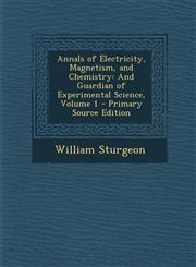 Annals of Electricity, Magnetism, and Chemistry And Guardian of Experimental Science, Volume 1 - Primary Source Edition,1295301423,9781295301423