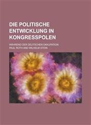 Die Politische Entwicklung in Kongresspolen; Wahrend Der Deutschen Okkupation,1153488663,9781153488662