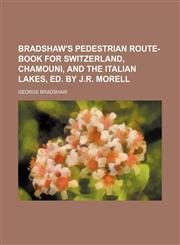 Bradshaw's pedestrian route-book for Switzerland, Chamouni, and the Italian lakes, ed. by J.R. Morell,1231193891,9781231193891