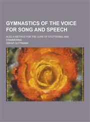 Gymnastics of the Voice for Song and Speech; Also a Method for the Cure of Stuttering and Stammering,1230313362,9781230313368