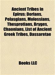 Ancient Tribes in Epirus Dorians, Pelasgians, Molossians, Thesprotians, Bryges, Chaonians, List of Ancient Greek Tribes, Dassaretae,1155421310,9781155421315
