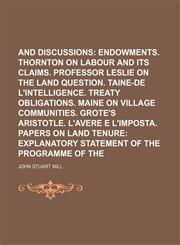 Dissertations and Discussions (Volume 5);  Endowments. Thornton on labour and its claims. Professor Leslie on the land question. Taine-de l'intelligence. Treaty obligations. Maine on village communities. Grote's Aristotle. L'avere e l'imposta. Papers on l,1154203166,9781154203165