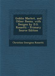 Goblin Market, and Other Poems. with Designs by D.G. Rossetti - Primary Source Edition,1294763695,9781294763697