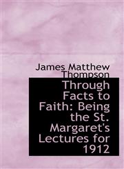 Through Facts to Faith Being the St. Margaret's Lectures for 1912,1116886871,9781116886870