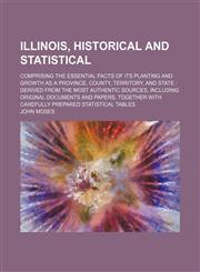 Illinois, historical and statistical; comprising the essential facts of its planting and growth as a province, county, territory, and state  derived from the most authentic sources, including original documents and papers, together with carefully prepared,1157531318,9781157531319