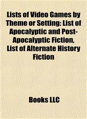 Lists of Video Games by Theme or Setting List of Apocalyptic and Post-Apocalyptic Fiction, List of Alternate History Fiction,1155215540,9781155215549