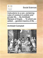 Instructions to a son, containing rules of conduct in publick and private life, ... By Archibald Marquis of Argyle. ... To which are added ... general maxims of life. ...,1171373392,9781171373391