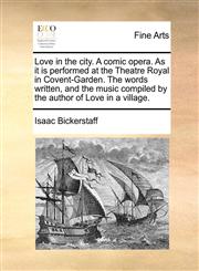 Love in the city. A comic opera. As it is performed at the Theatre Royal in Covent-Garden. The words written, and the music compiled by the author of Love in a village.,117083485X,9781170834855