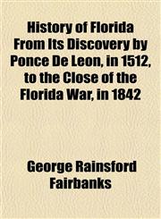 History of Florida From Its Discovery by Ponce De Leon, in 1512, to the Close of the Florida War, in 1842,1150349611,9781150349614