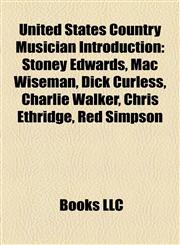 United States Country Musician Introduction Stoney Edwards, Mac Wiseman, Dick Curless, Charlie Walker, Chris Ethridge, Red Simpson,1157507042,9781157507048