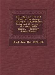 Etidorhpa; or, The end of earth; the strange history of a mysterious being and the account of a remarkable journey  - Primary Source Edition,1295799049,9781295799046